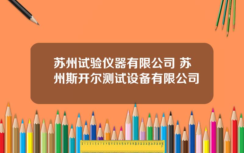 苏州试验仪器有限公司 苏州斯开尔测试设备有限公司